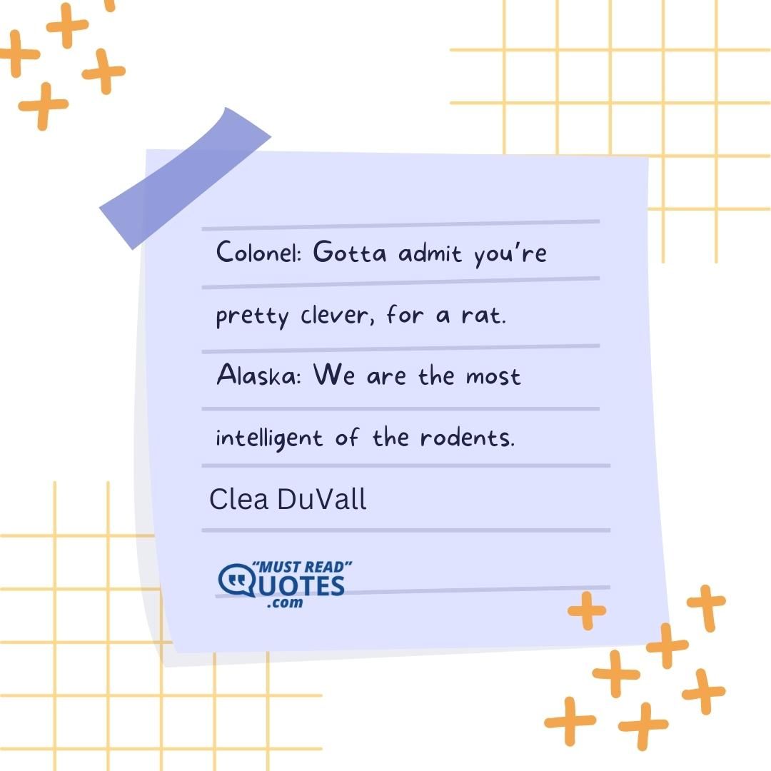 Colonel: Gotta admit you’re pretty clever, for a rat. Alaska: We are the most intelligent of the rodents.