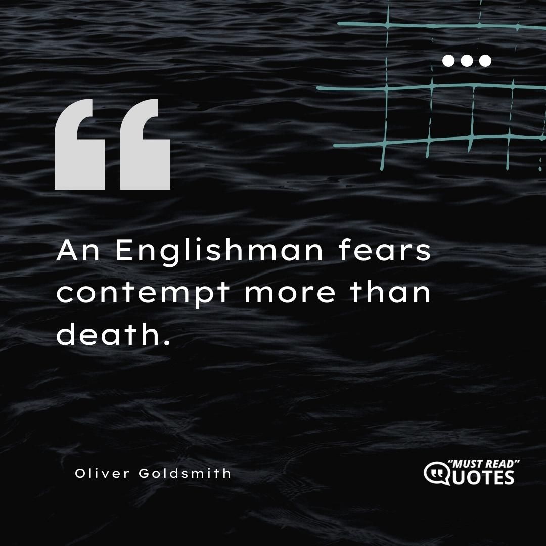 An Englishman fears contempt more than death.