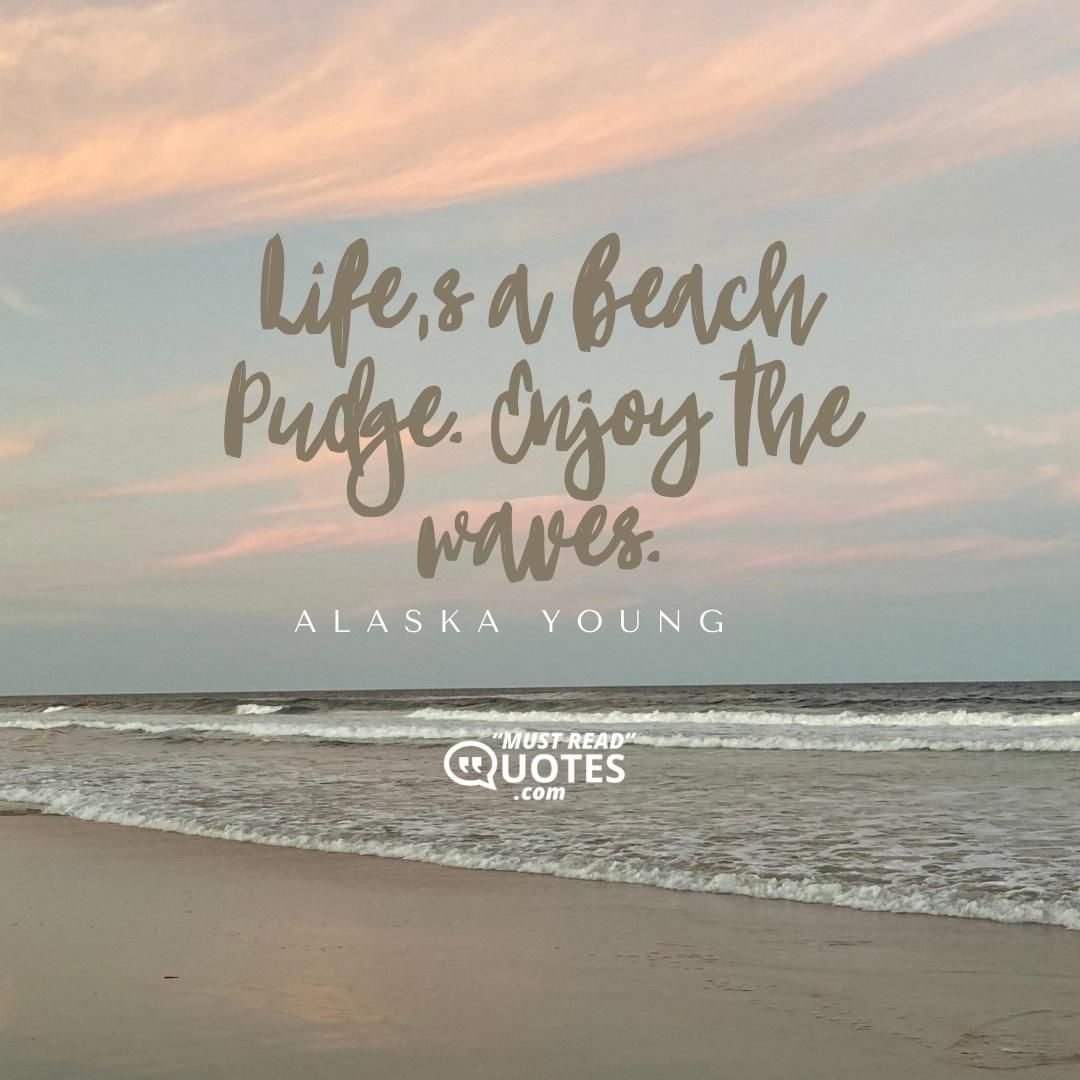 Life’s a beach Pudge. Enjoy the waves.