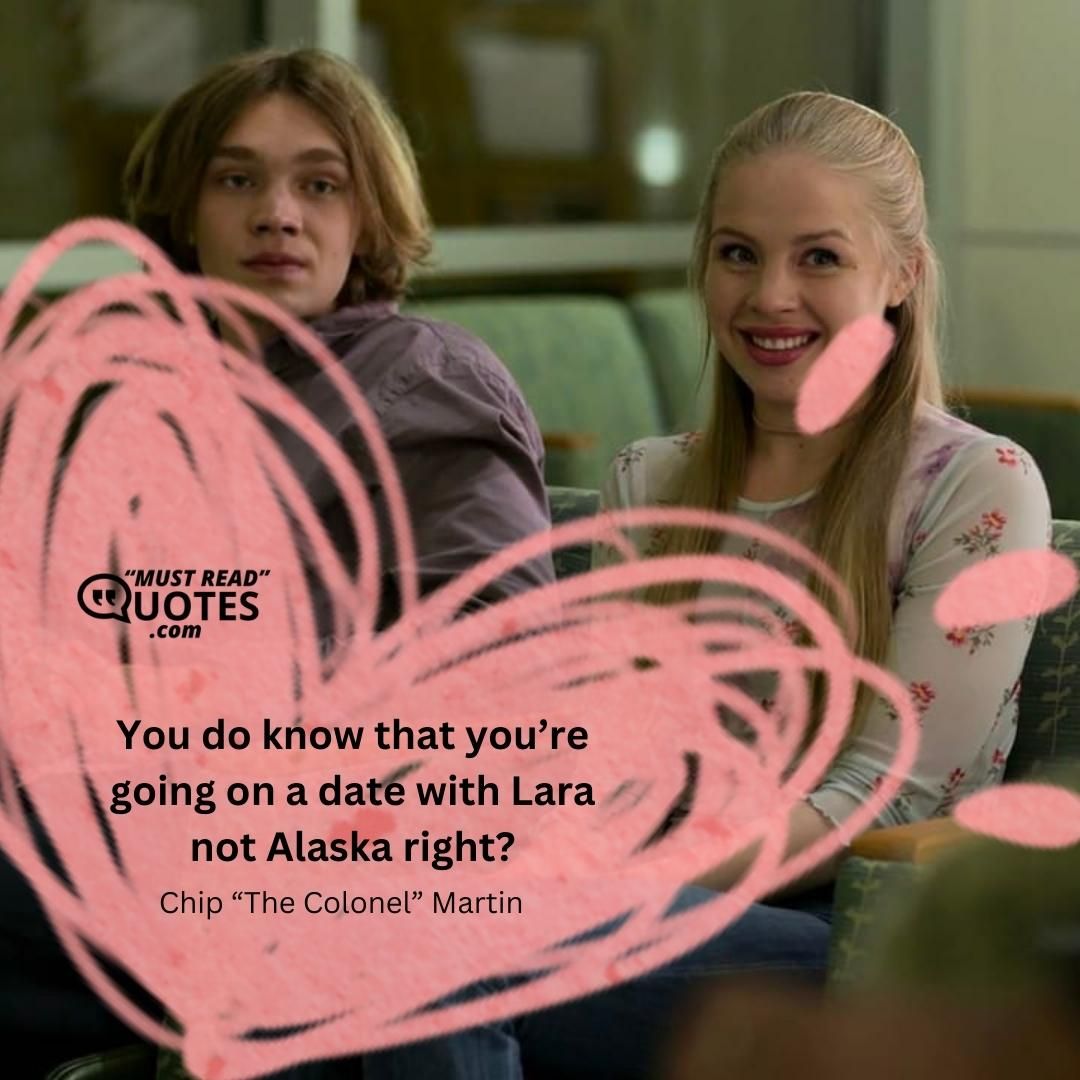 You do know that you’re going on a date with Lara not Alaska right?