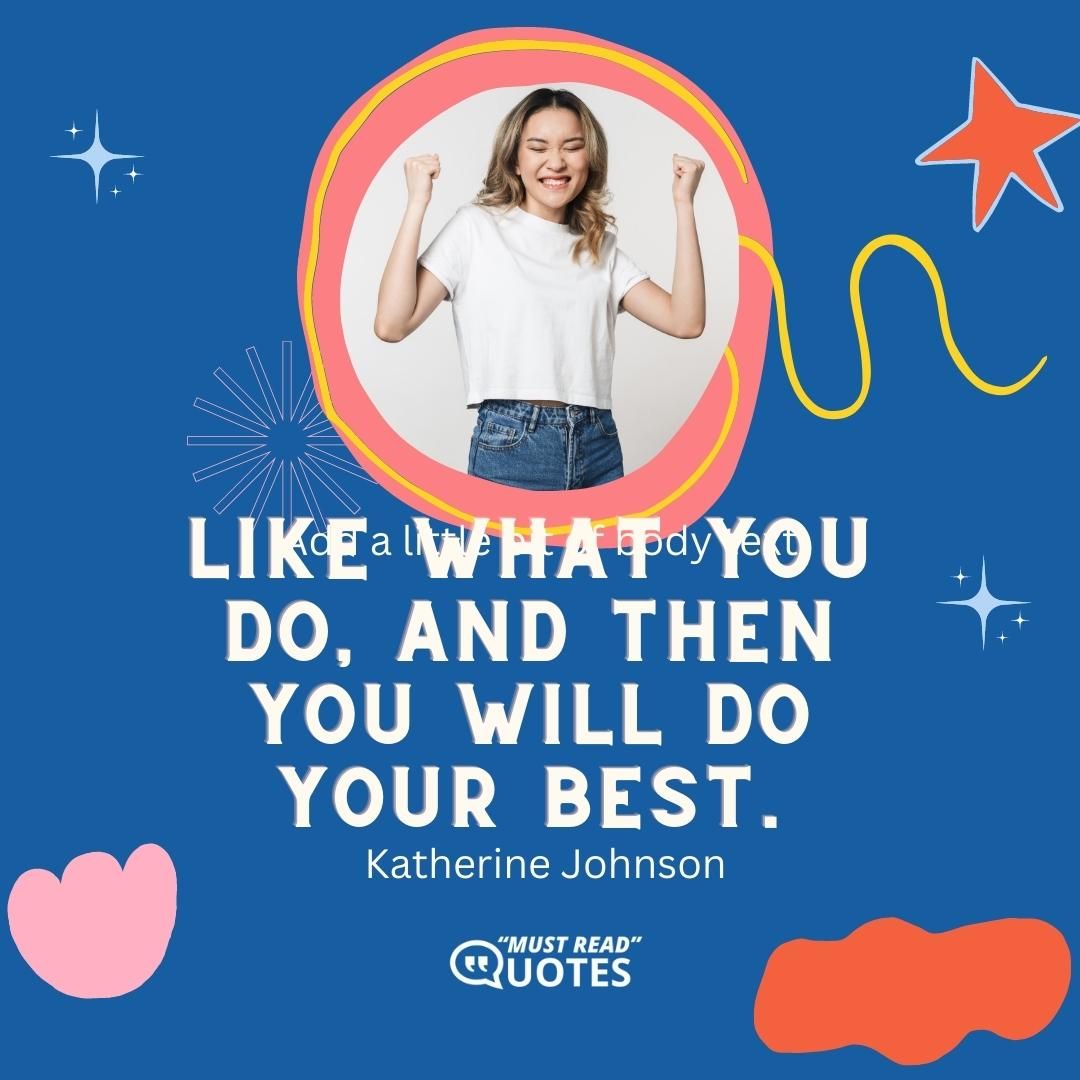 Like what you do, and then you will do your best.