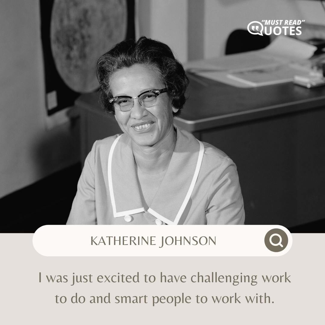 I was just excited to have challenging work to do and smart people to work with.