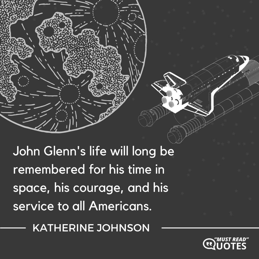 John Glenn's life will long be remembered for his time in space, his courage, and his service to all Americans.
