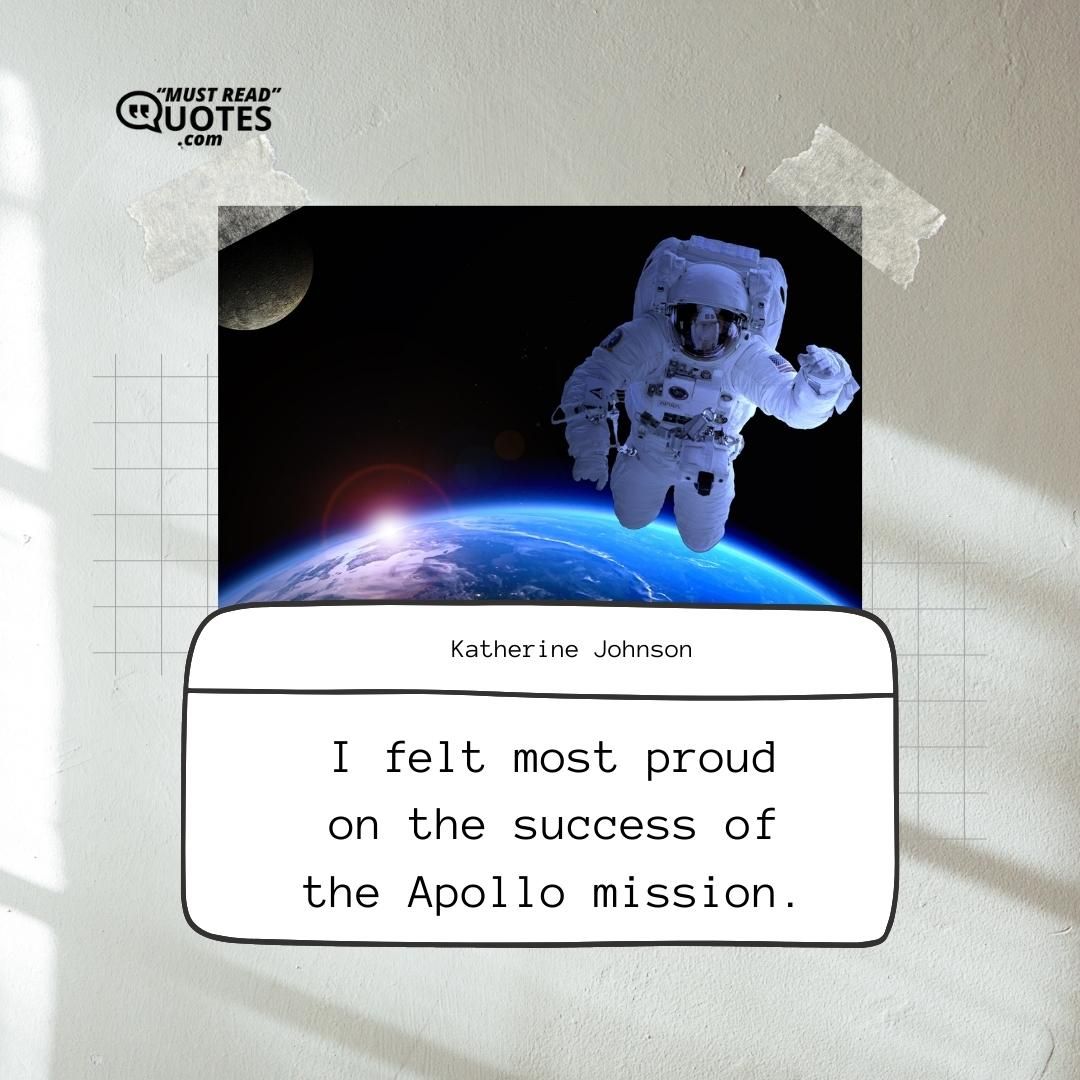 I felt most proud on the success of the Apollo mission.