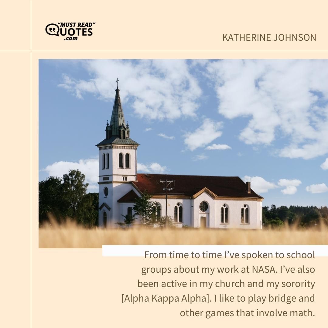 From time to time I’ve spoken to school groups about my work at NASA. I’ve also been active in my church and my sorority [Alpha Kappa Alpha]. I like to play bridge and other games that involve math.