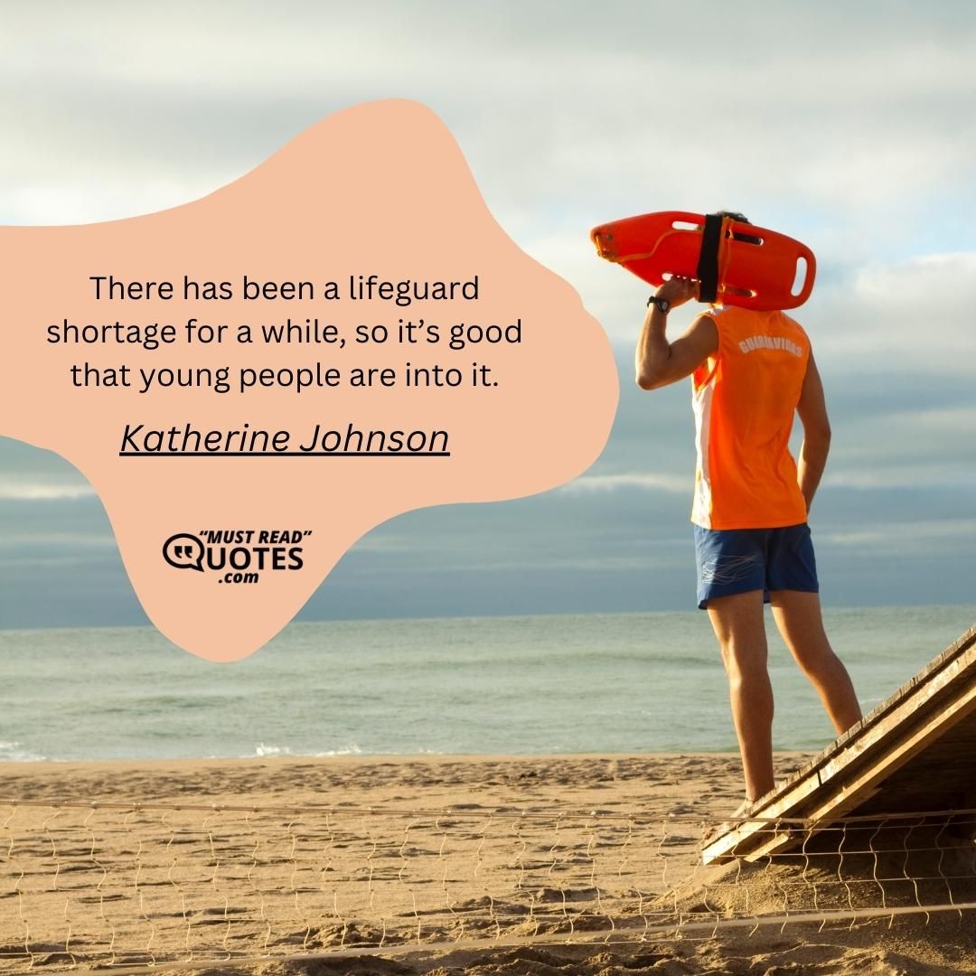 There has been a lifeguard shortage for a while, so it’s good that young people are into it.