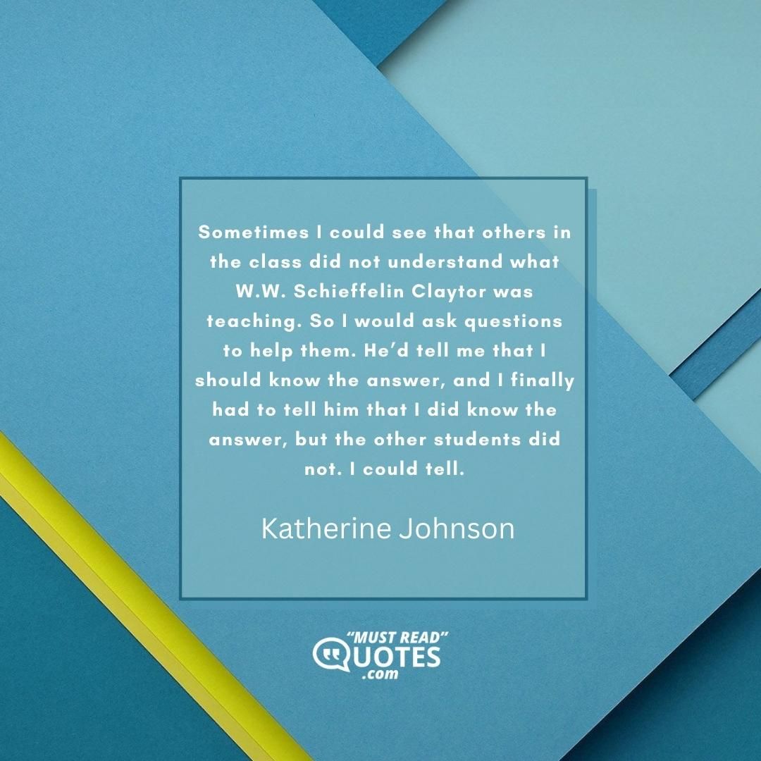 Sometimes I could see that others in the class did not understand what W.W. Schieffelin Claytor was teaching. So I would ask questions to help them. He’d tell me that I should know the answer, and I finally had to tell him that I did know the answer, but the other students did not. I could tell.