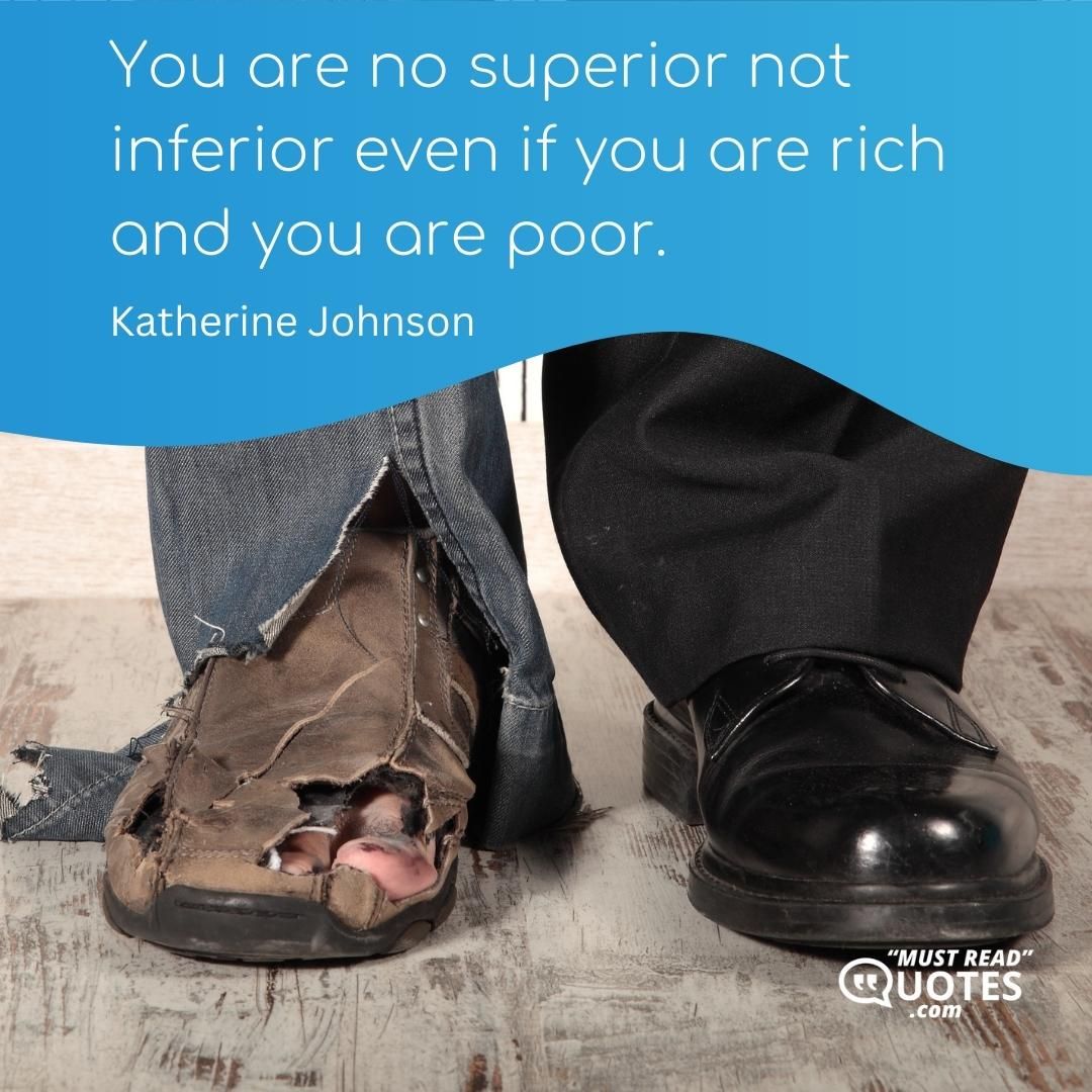 You are no superior not inferior even if you are rich and you are poor.
