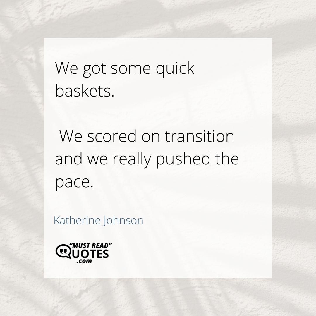 We got some quick baskets. We scored on transition and we really pushed the pace.
