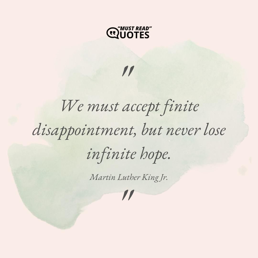 We must accept finite disappointment, but never lose infinite hope.