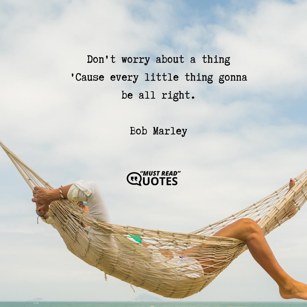 Don't worry about a thing 'Cause every little thing gonna be all right.