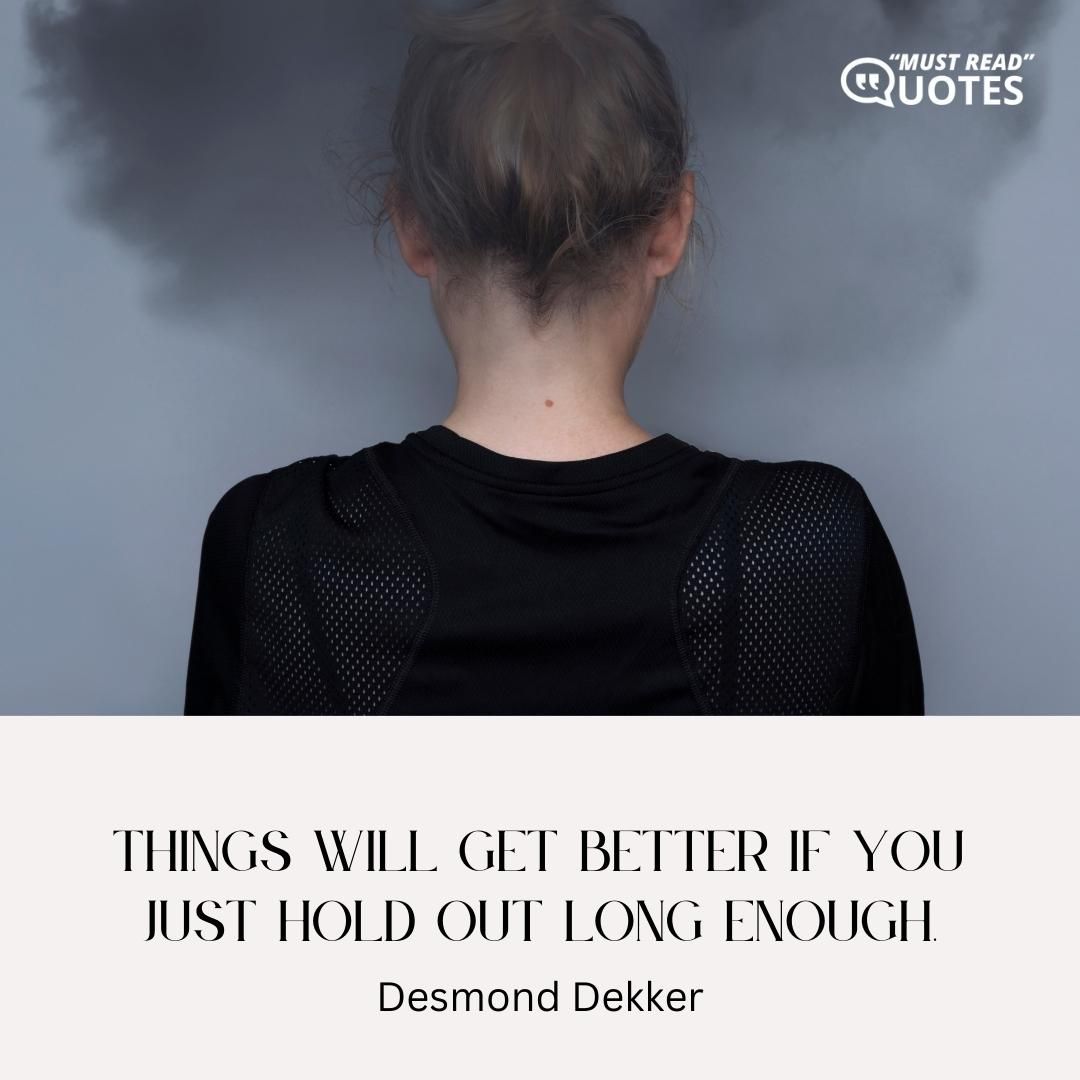 Things will get better if you just hold out long enough.