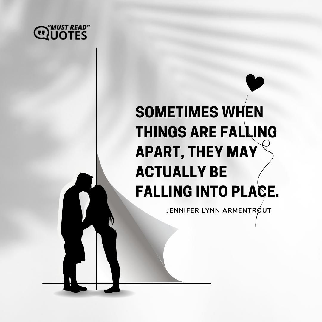 Sometimes when things are falling apart, they may actually be falling into place.