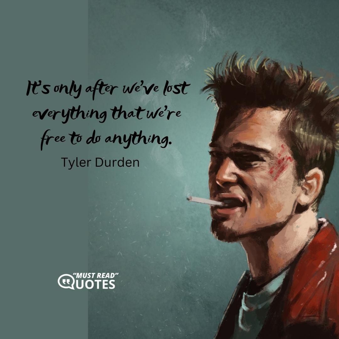 It’s only after we’ve lost everything that we’re free to do anything.
