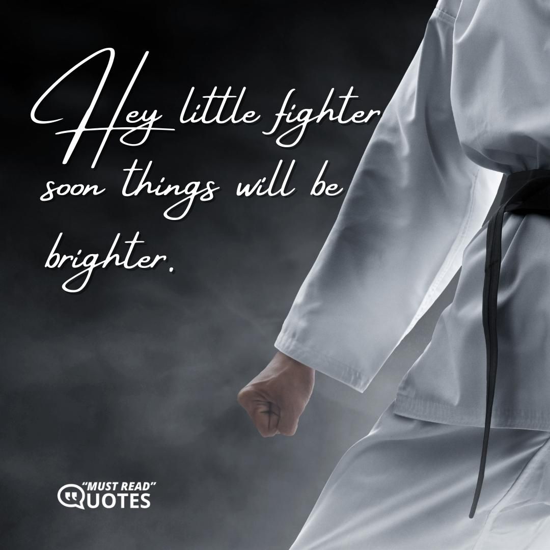 Hey little fighter soon things will be brighter.