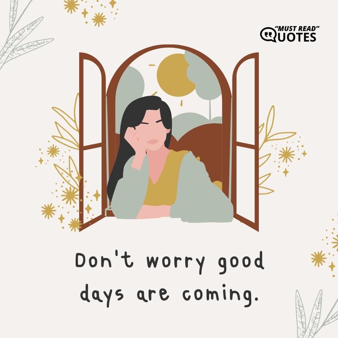 Don’t worry good days are coming.