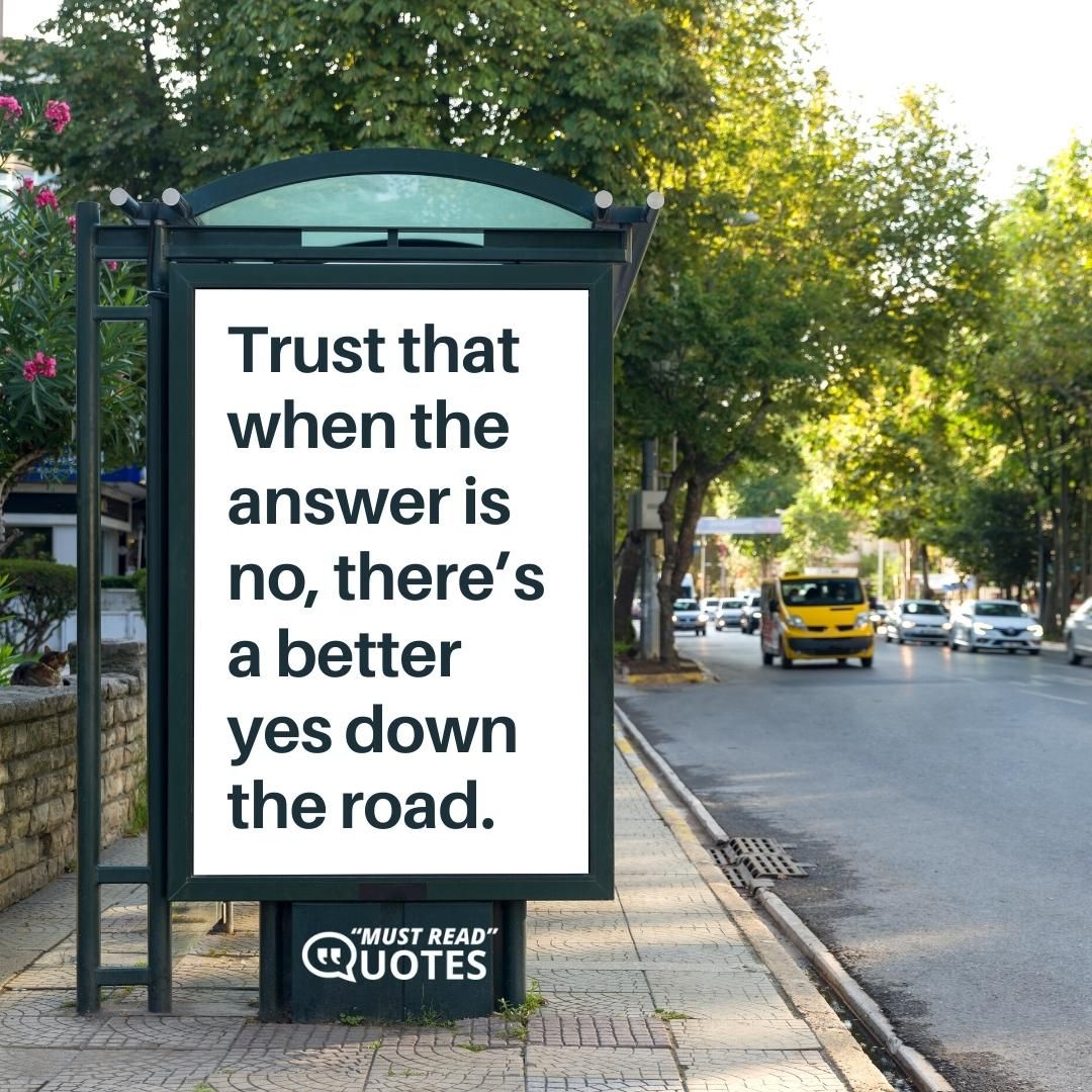 Trust that when the answer is no, there’s a better yes down the road.