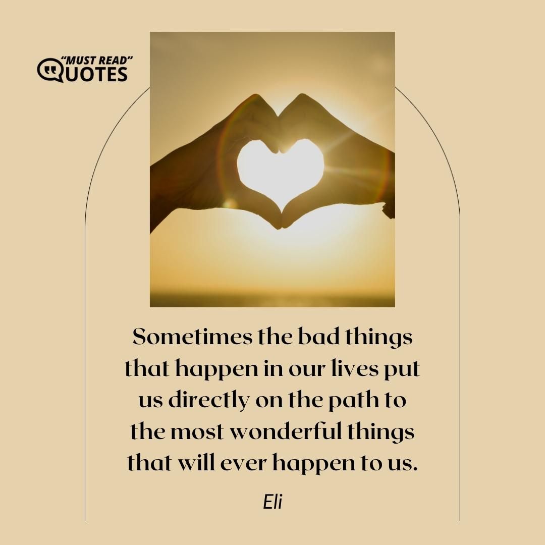 Sometimes the bad things that happen in our lives put us directly on the path to the most wonderful things that will ever happen to us.