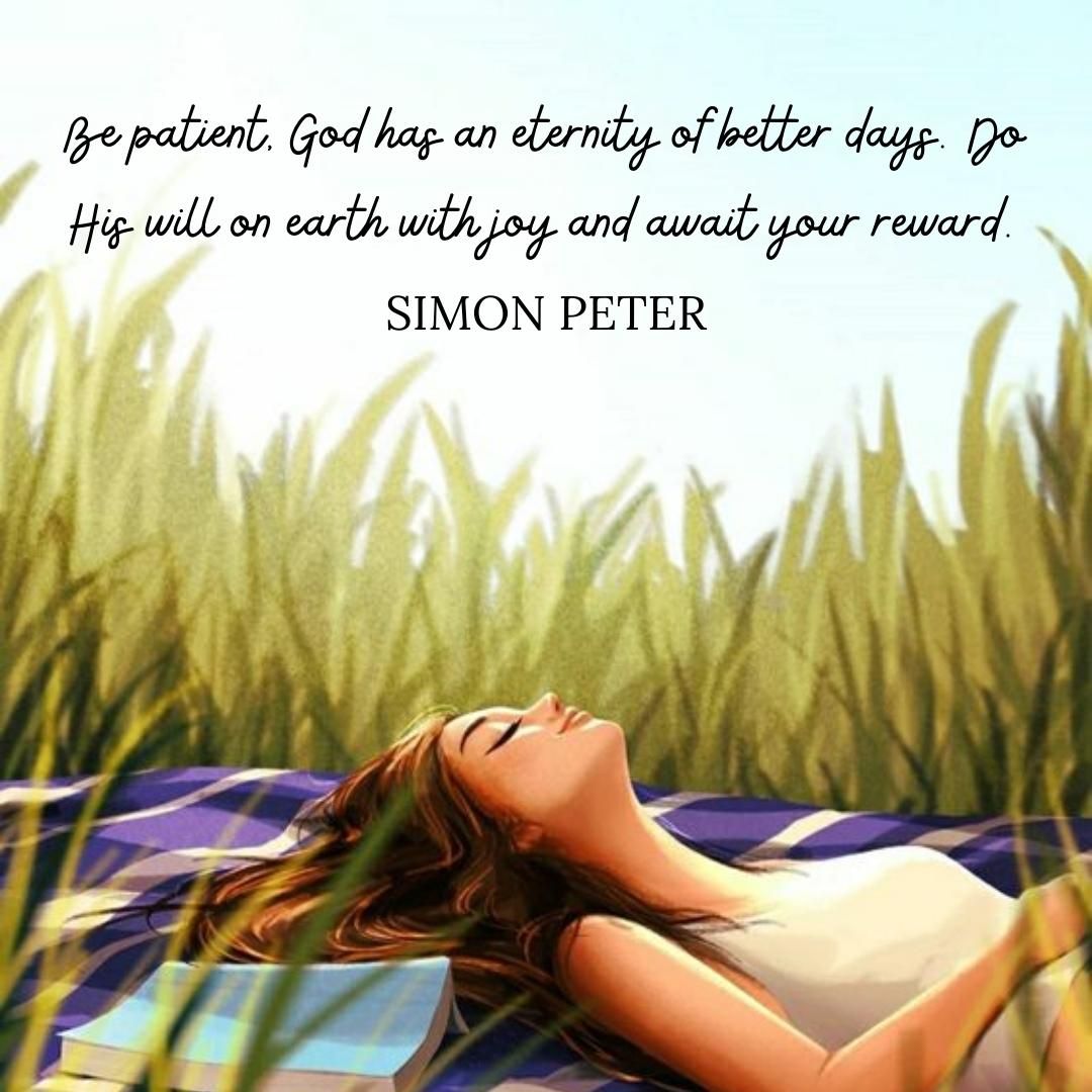 Be patient, God has an eternity of better days. Do His will on earth with joy and await your reward.