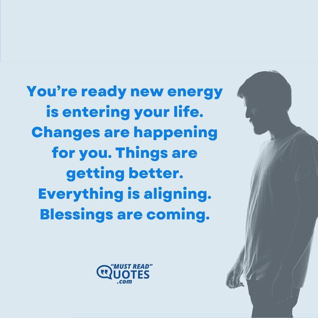 You’re ready new energy is entering your life. Changes are happening for you. Things are getting better. Everything is aligning. Blessings are coming.