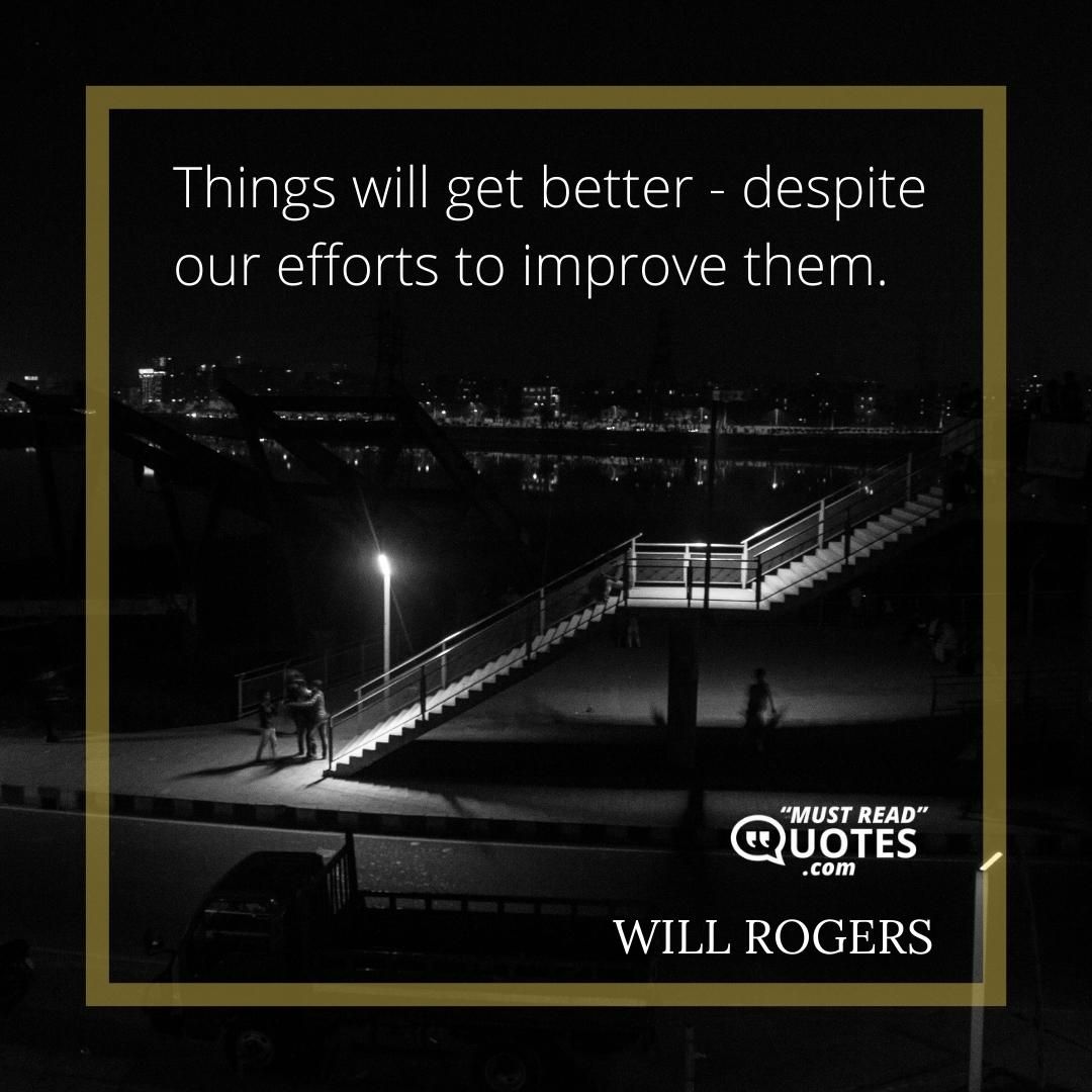 Things will get better - despite our efforts to improve them.