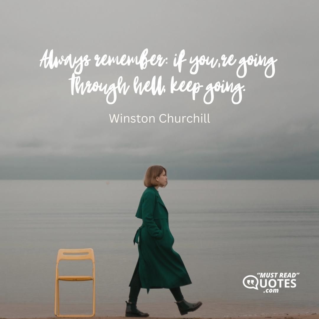 Always remember: if you’re going through hell, keep going.