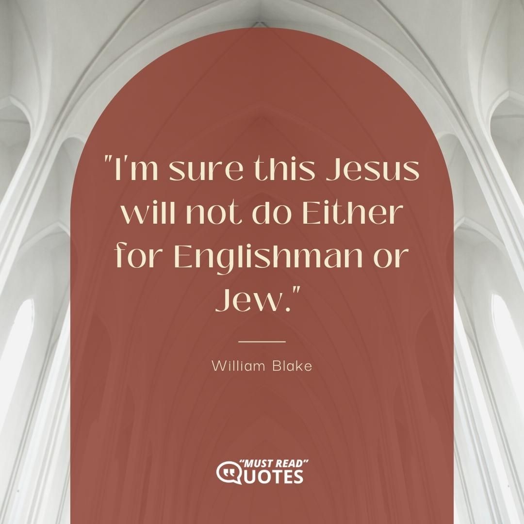 I'm sure this Jesus will not do Either for Englishman or Jew.