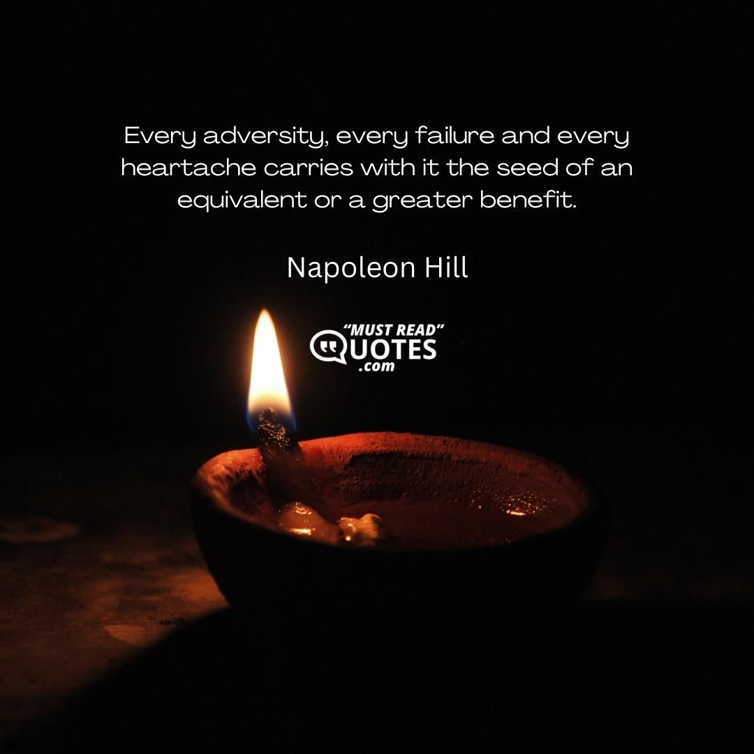 Every adversity, every failure and every heartache carries with it the seed of an equivalent or a greater benefit.