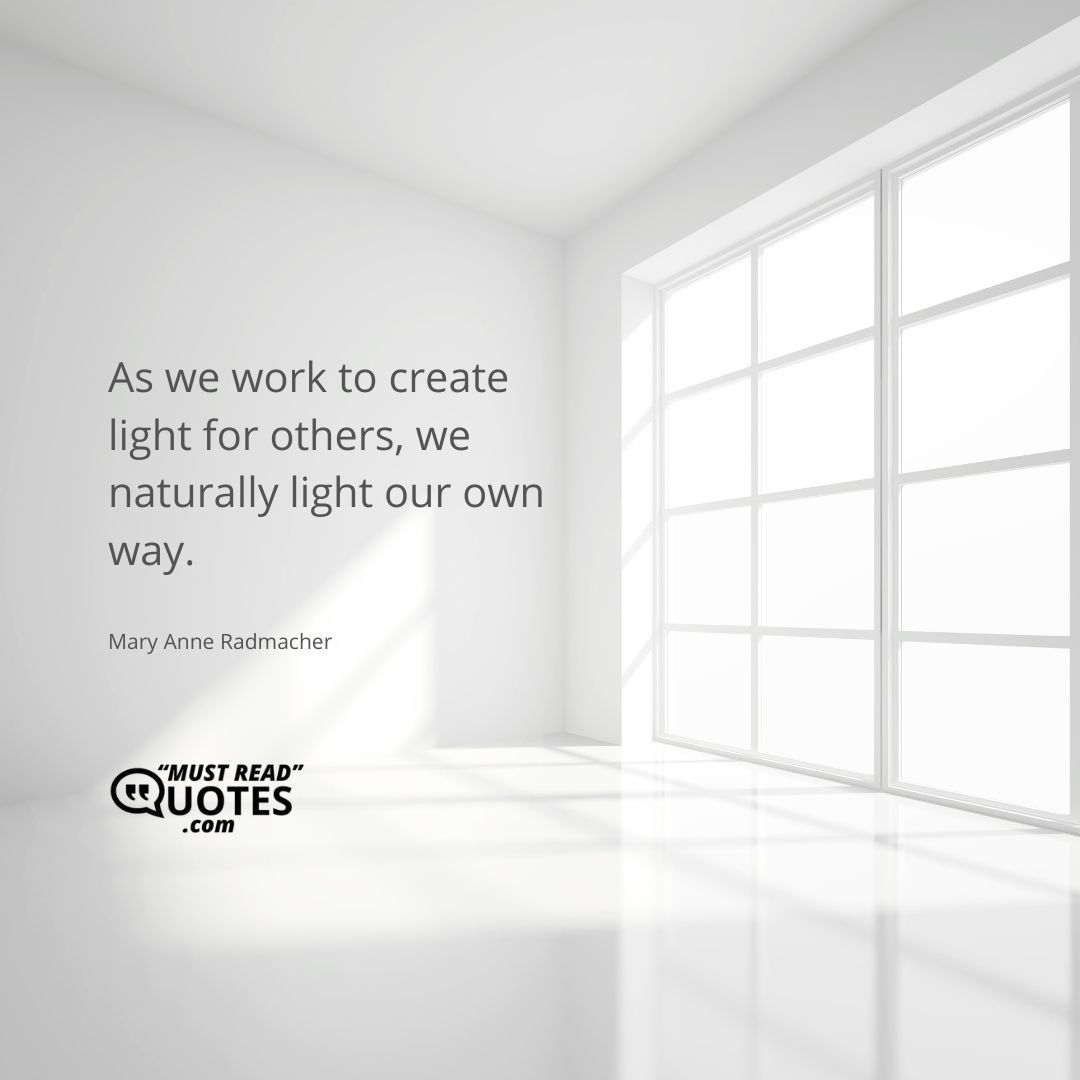 As we work to create light for others, we naturally light our own way.