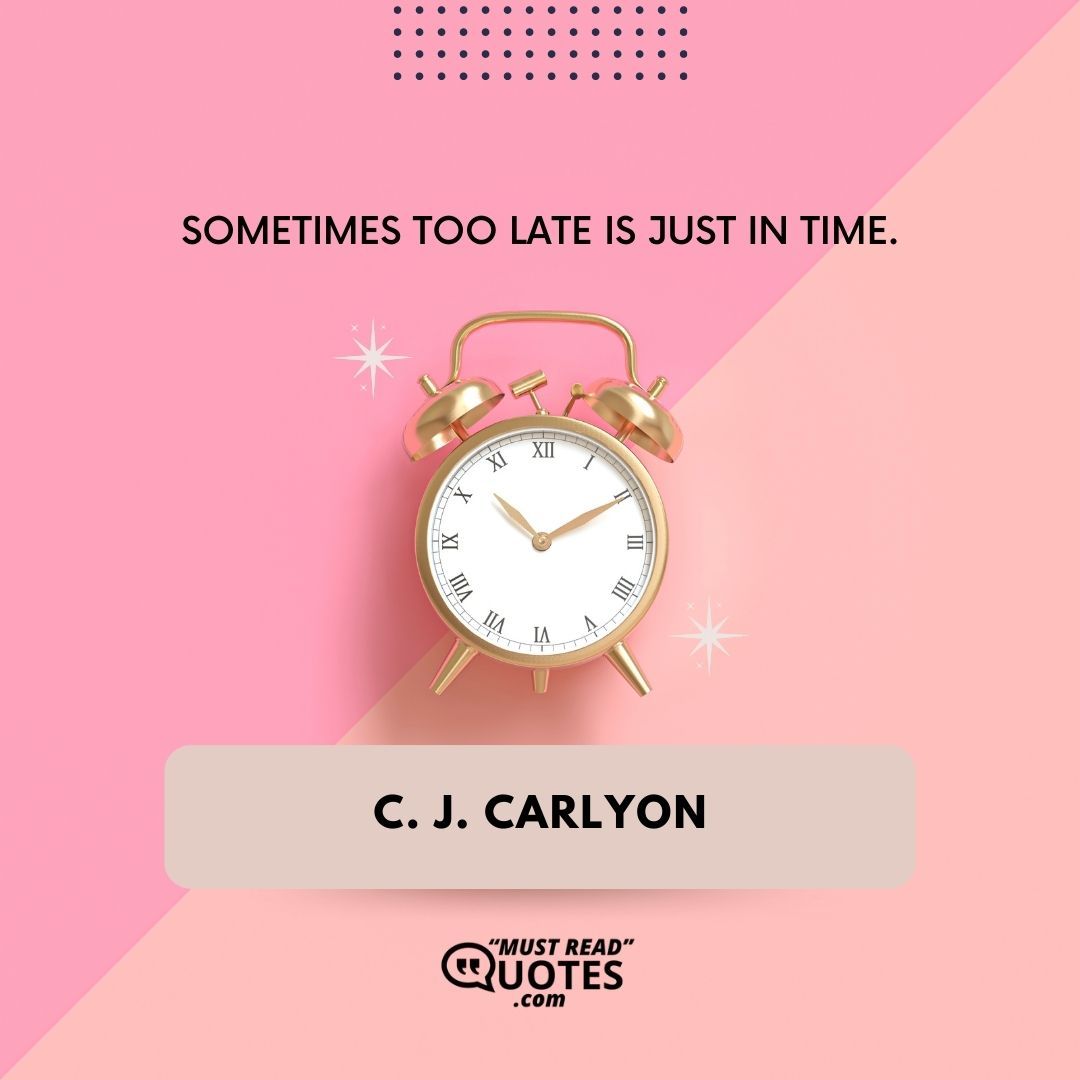 Sometimes too late is just in time.