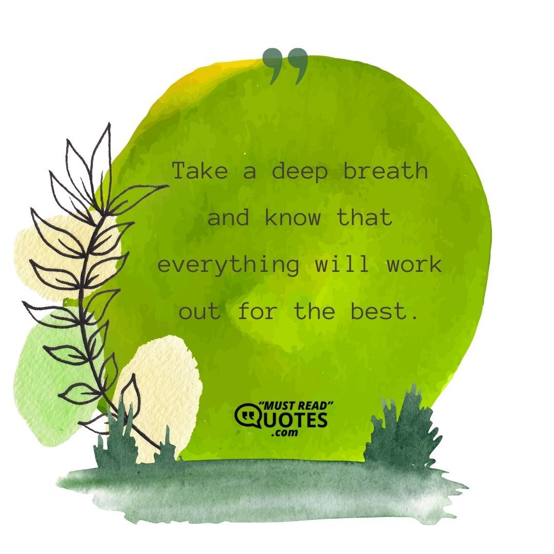 Take a deep breath and know that everything will work out for the best.