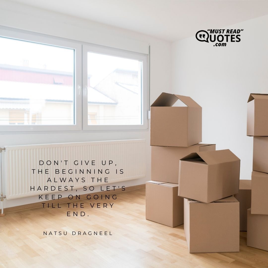 Don't give up, the beginning is always the hardest, so let's keep on going till the very end.