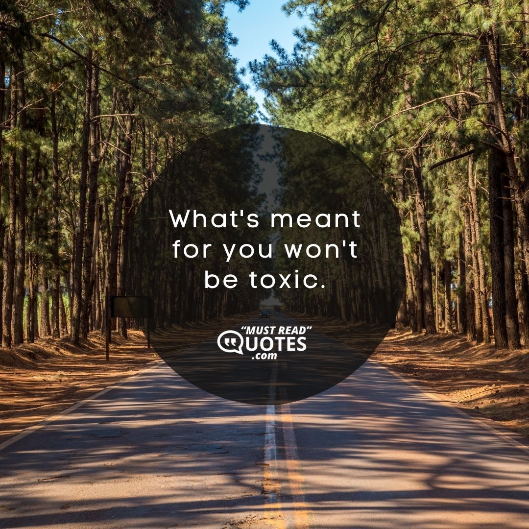 What's meant for you won't be toxic.