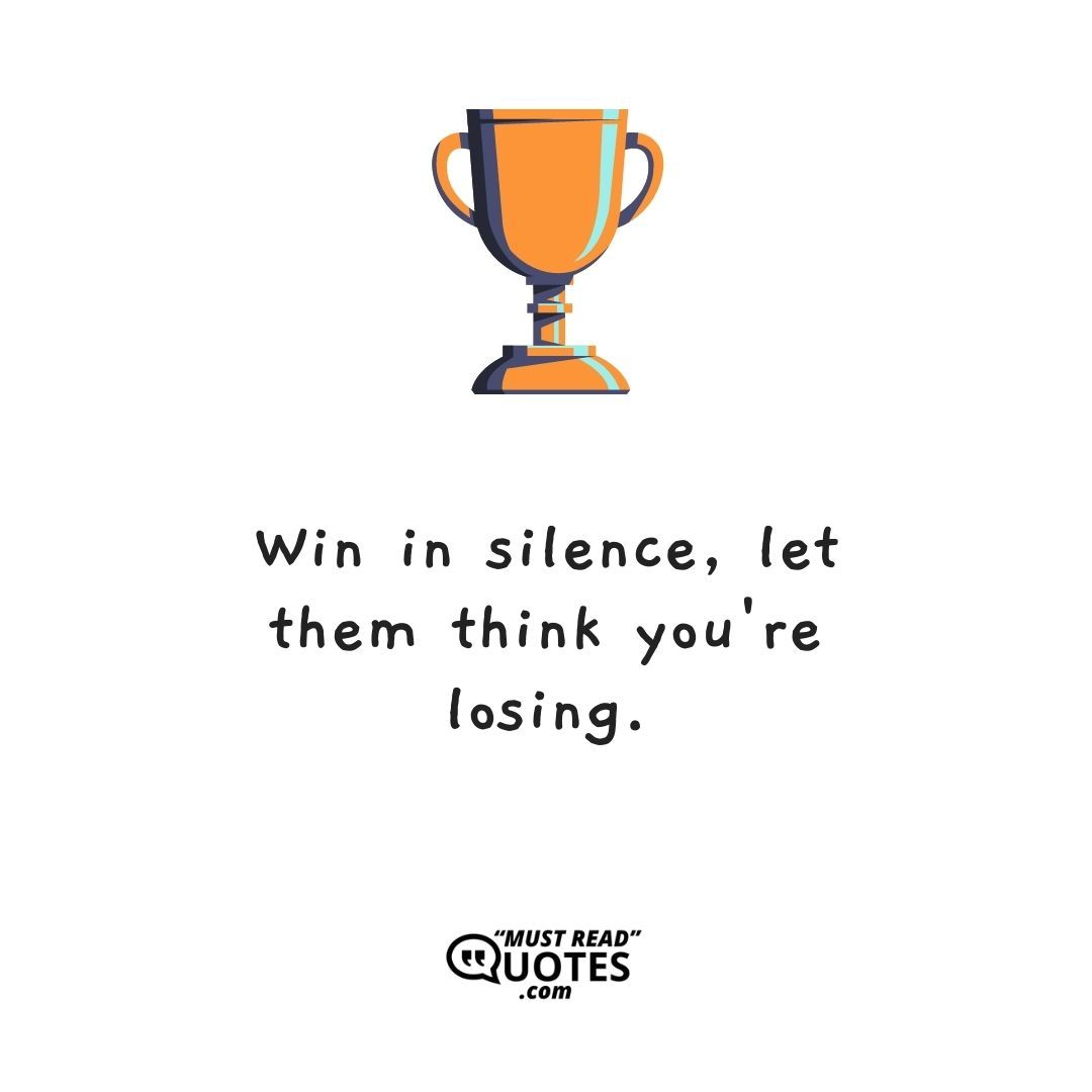 Win in silence, let them think you're losing.