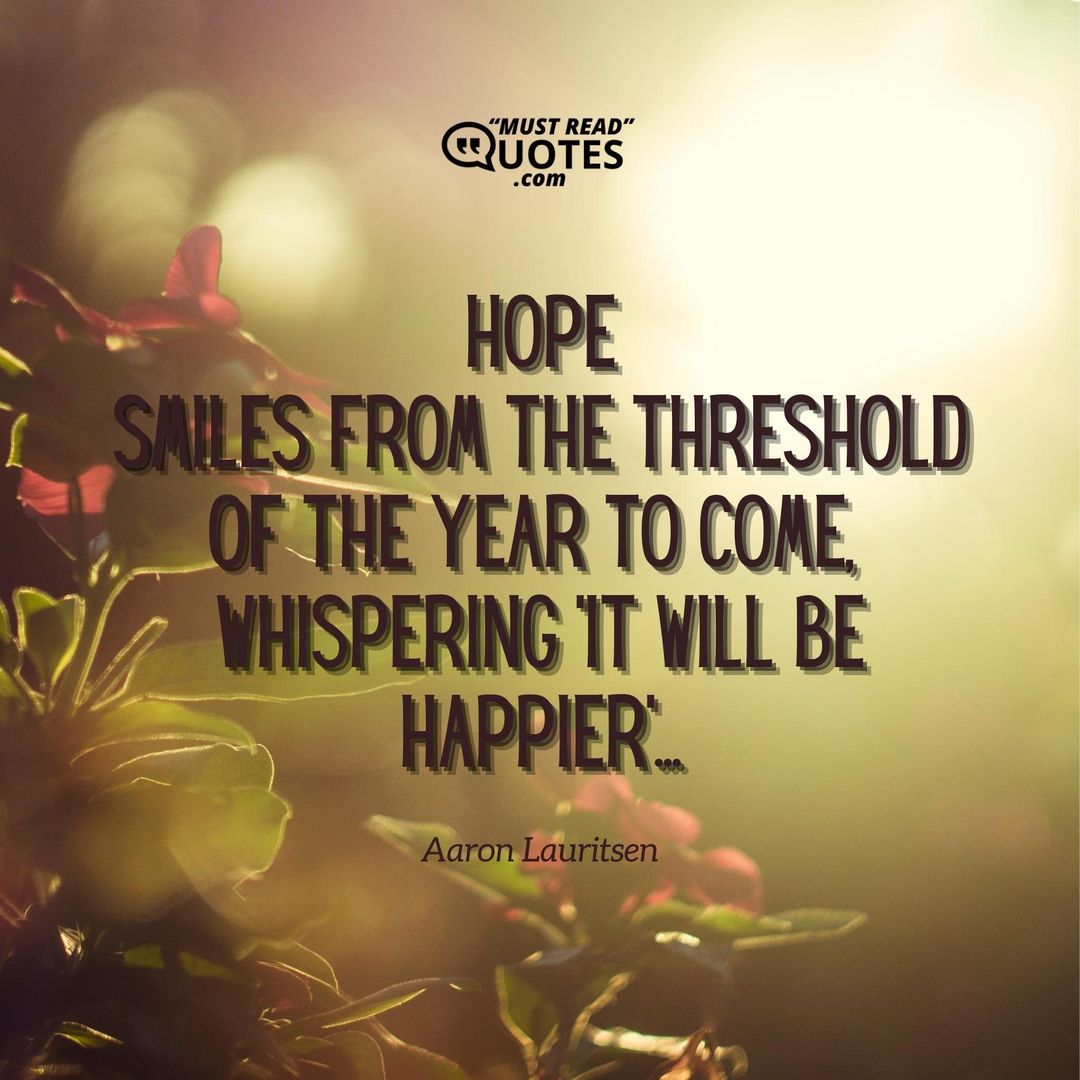 Hope Smiles from the threshold of the year to come, Whispering 'it will be happier'...