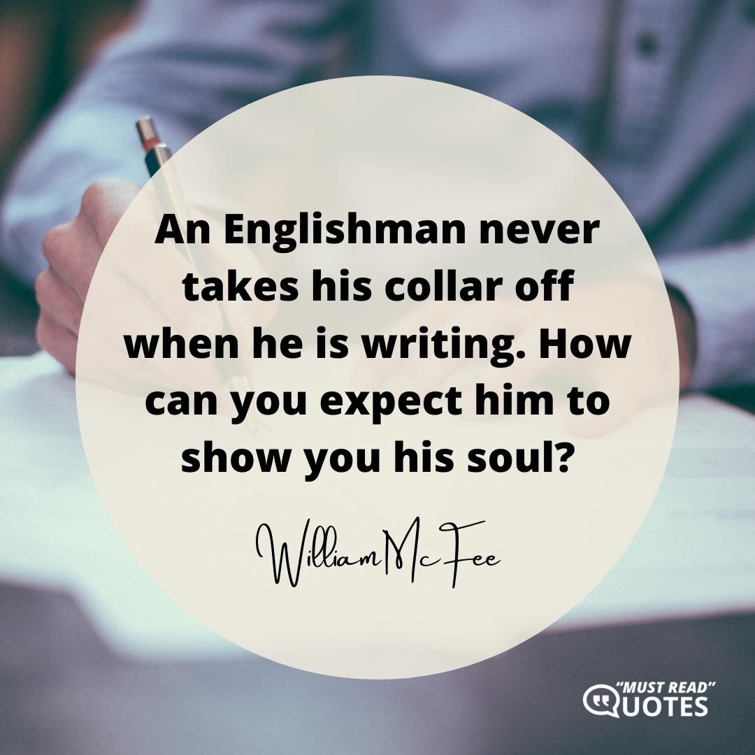 An Englishman never takes his collar off when he is writing. How can you expect him to show you his soul?