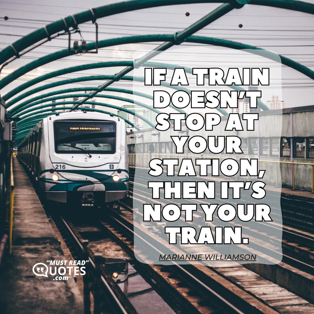 If a train doesn’t stop at your station, then it’s not your train.