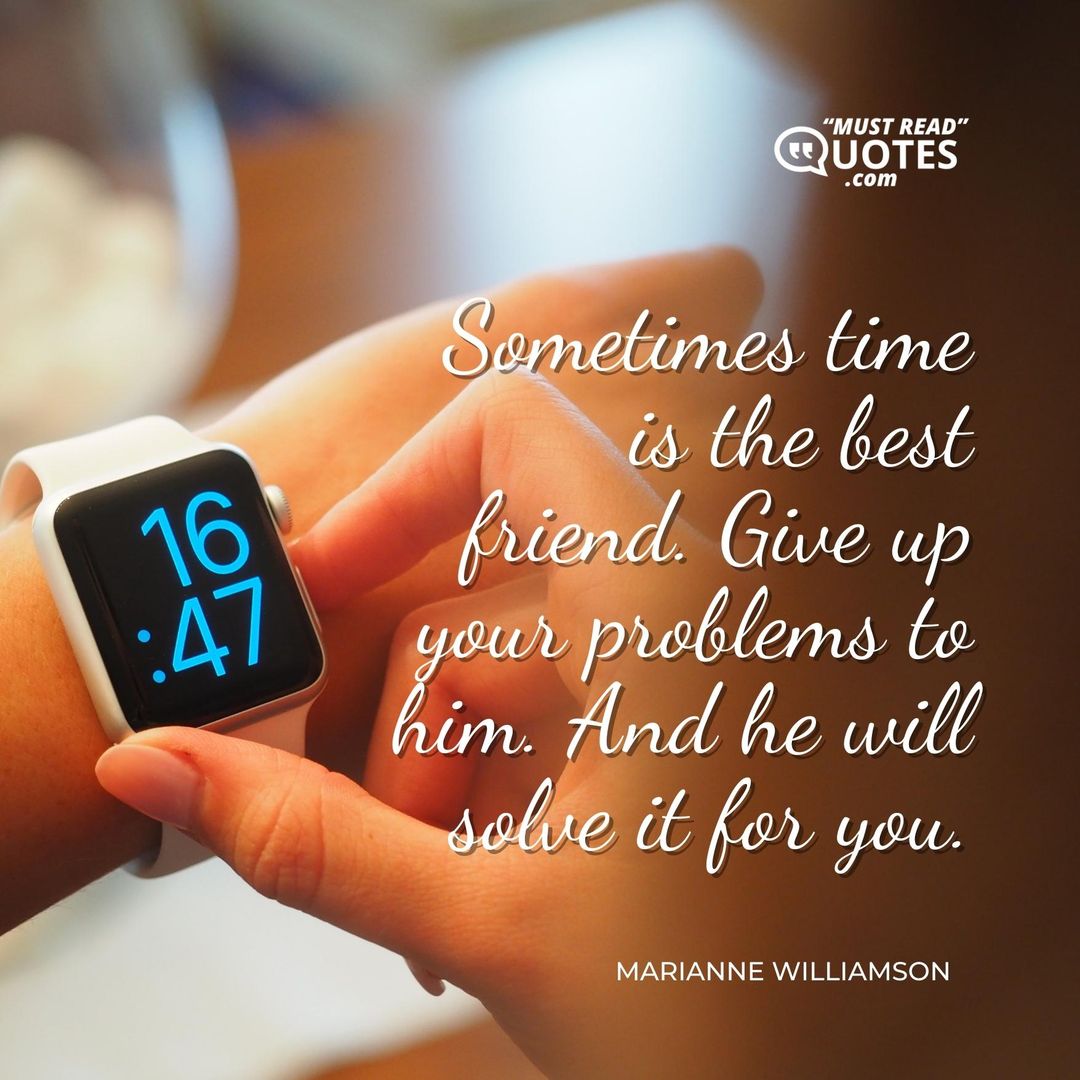 Sometimes time is the best friend. Give up your problems to him. And he will solve it for you.