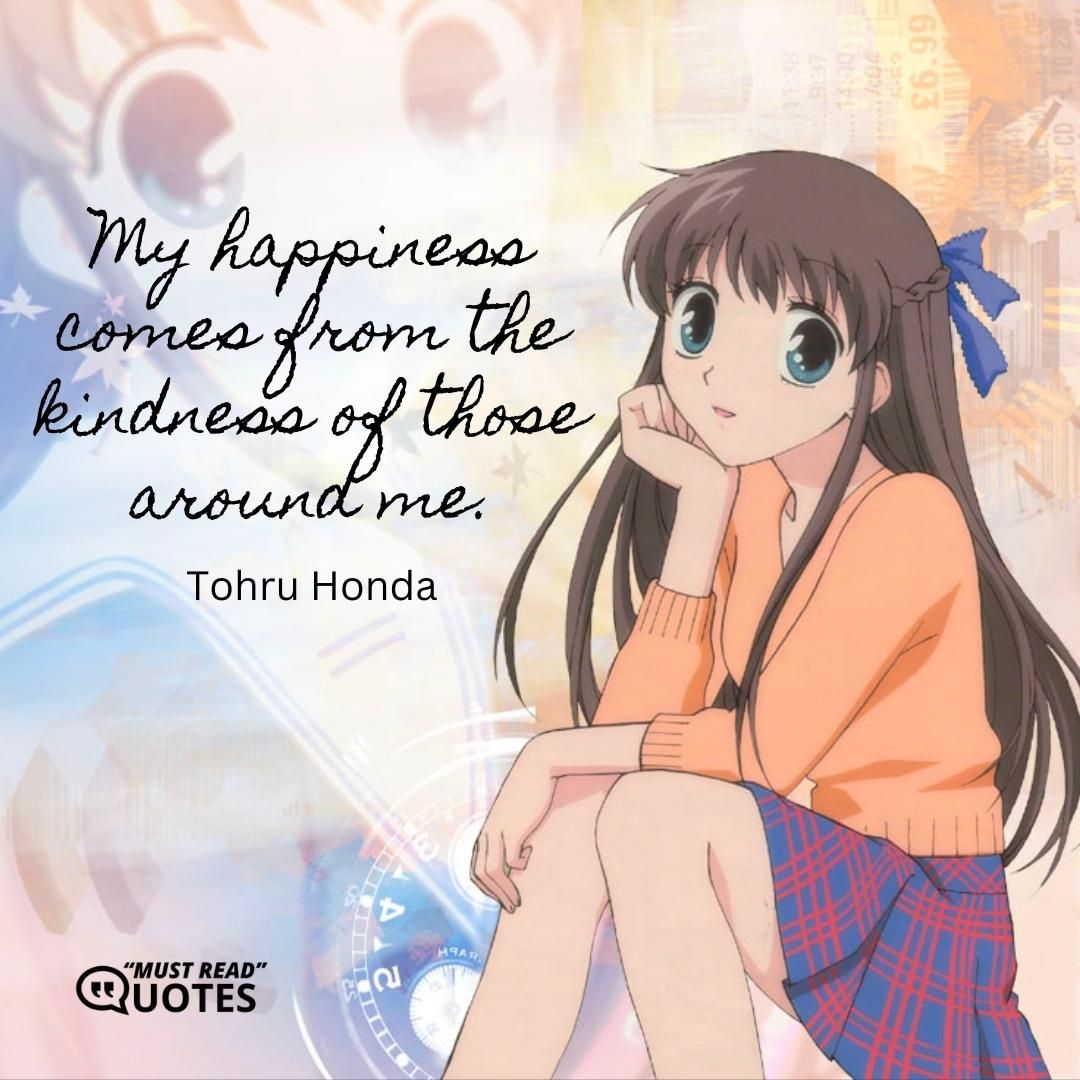 My happiness comes from the kindness of those around me.