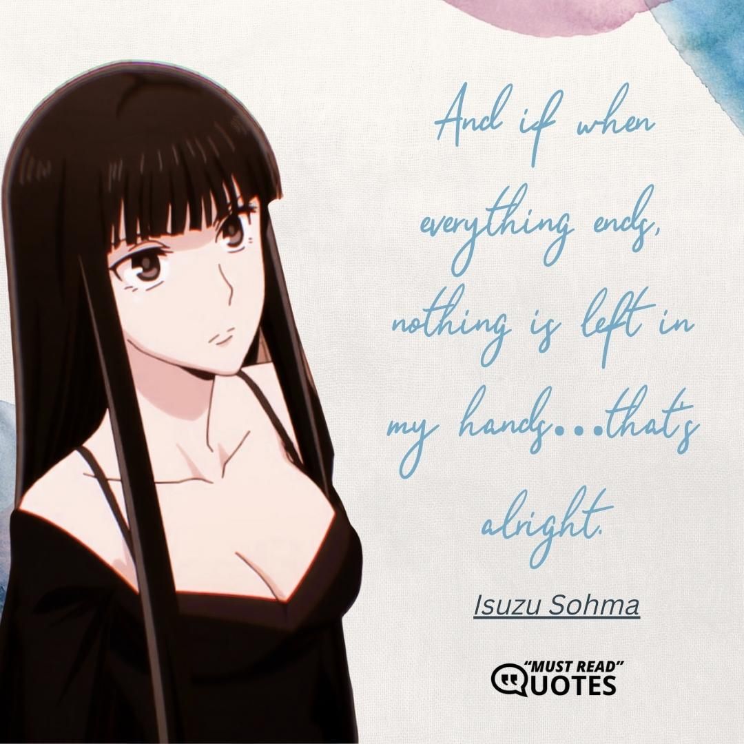 And if when everything ends, nothing is left in my hands…that’s alright.