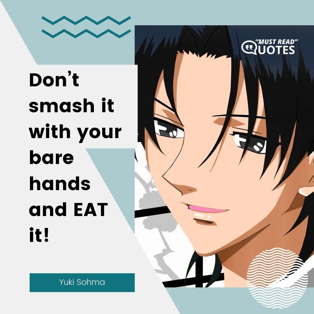 Don’t smash it with your bare hands and EAT it!