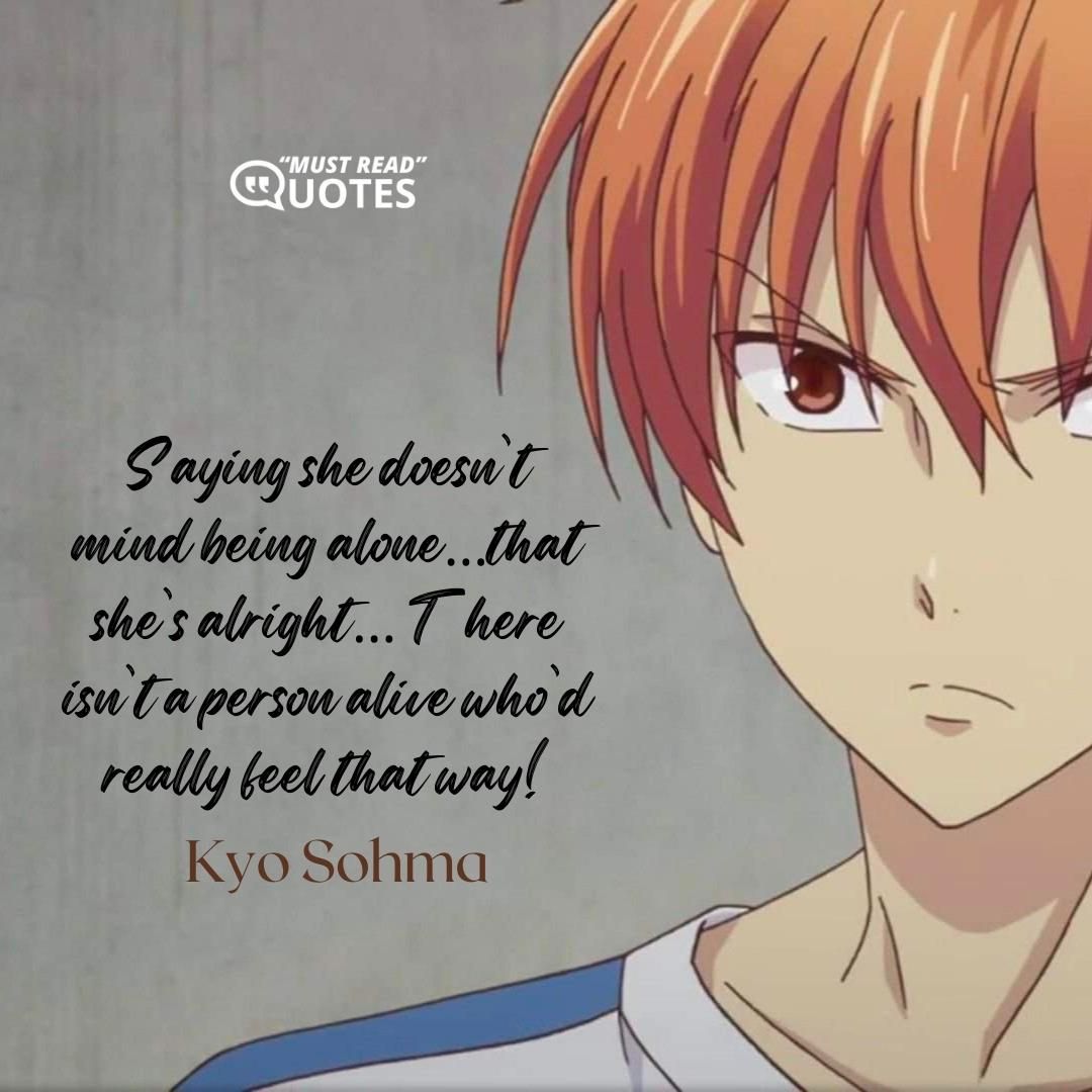 Saying she doesn’t mind being alone…that she’s alright… There isn’t a person alive who’d really feel that way!