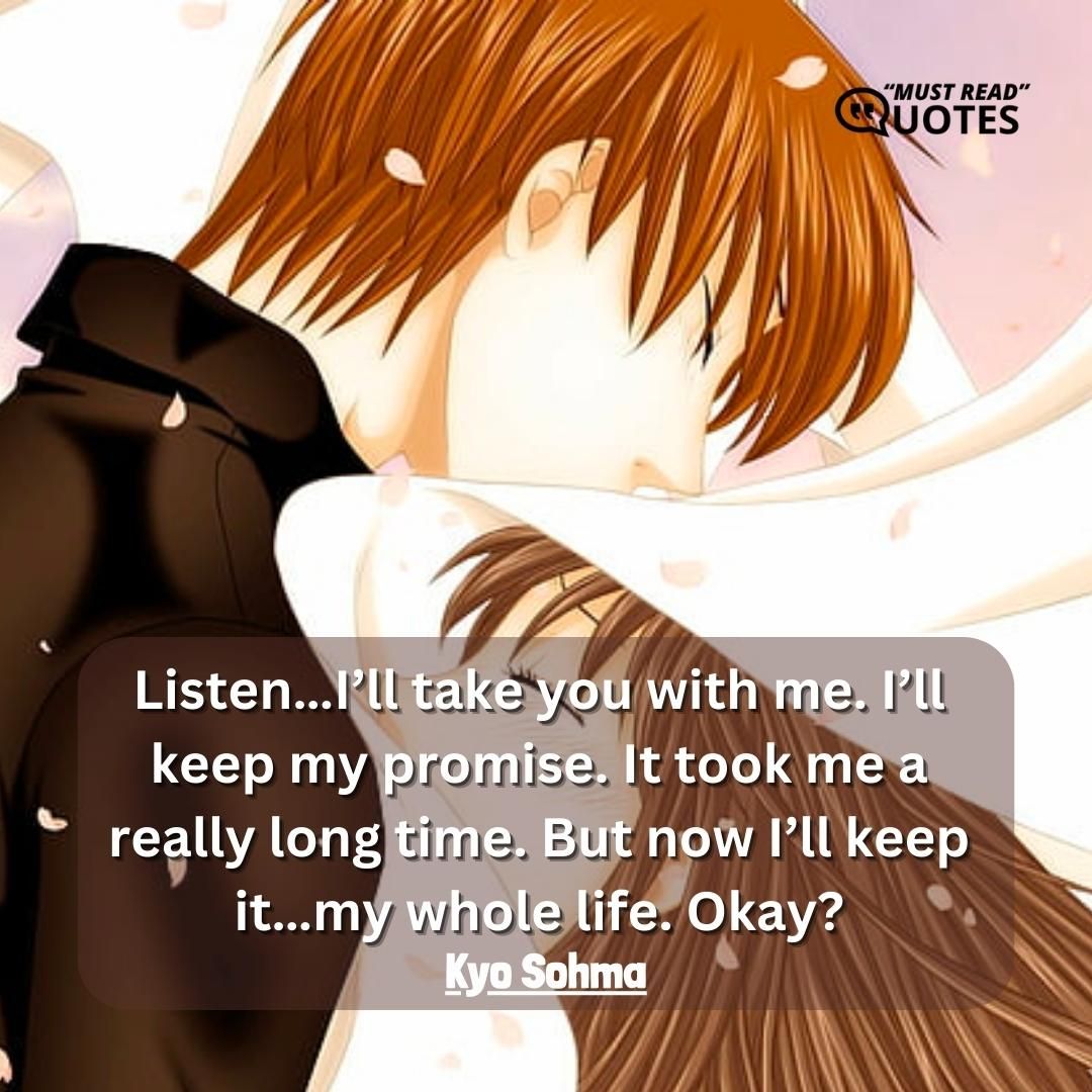 Listen…I’ll take you with me. I’ll keep my promise. It took me a really long time. But now I’ll keep it…my whole life. Okay?