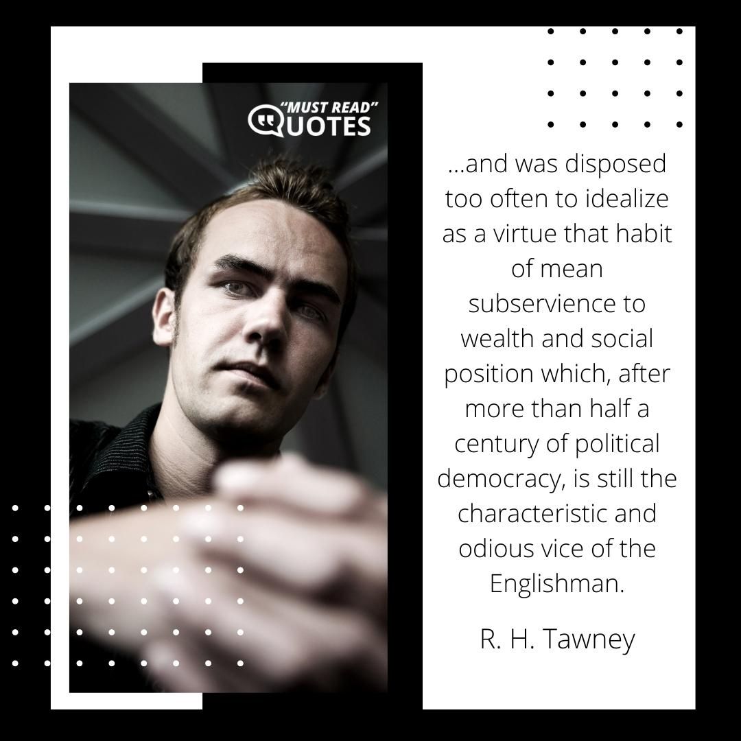 ...and was disposed too often to idealize as a virtue that habit of mean subservience to wealth and social position which, after more than half a century of political democracy, is still the characteristic and odious vice of the Englishman.