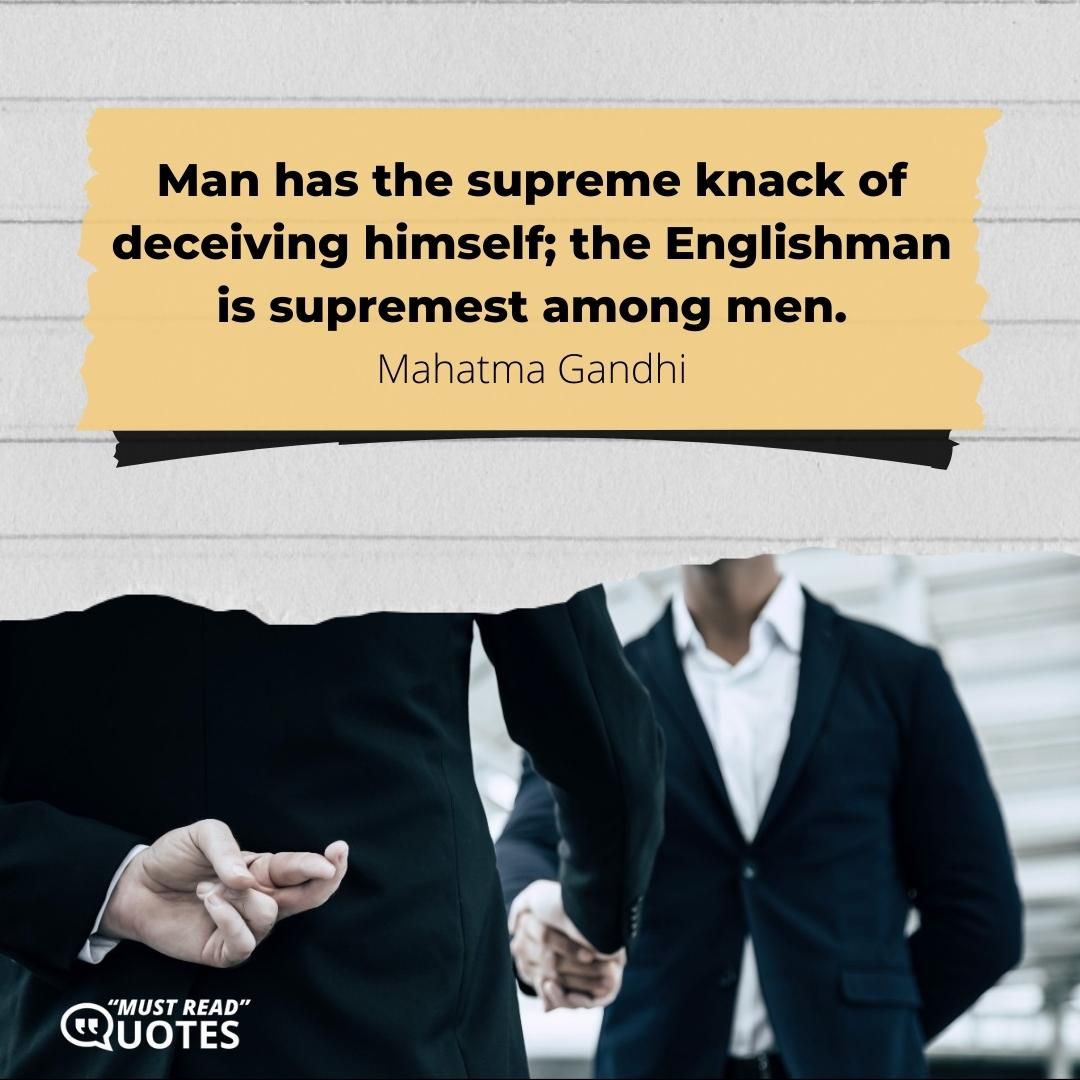 Man has the supreme knack of deceiving himself; the Englishman is supremest among men.