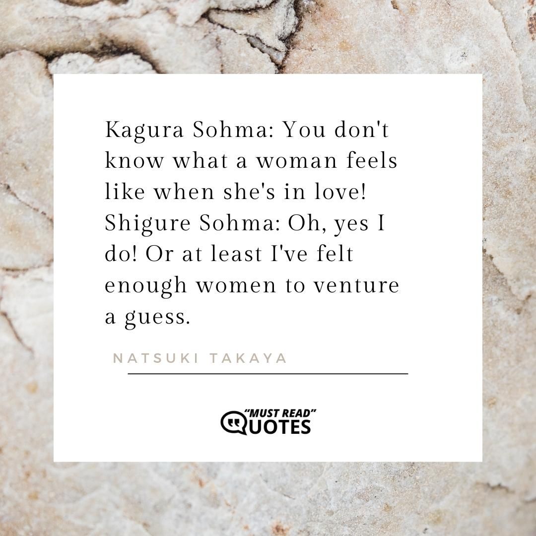 Kagura Sohma: You don't know what a woman feels like when she's in love! Shigure Sohma: Oh, yes I do! Or at least I've felt enough women to venture a guess.