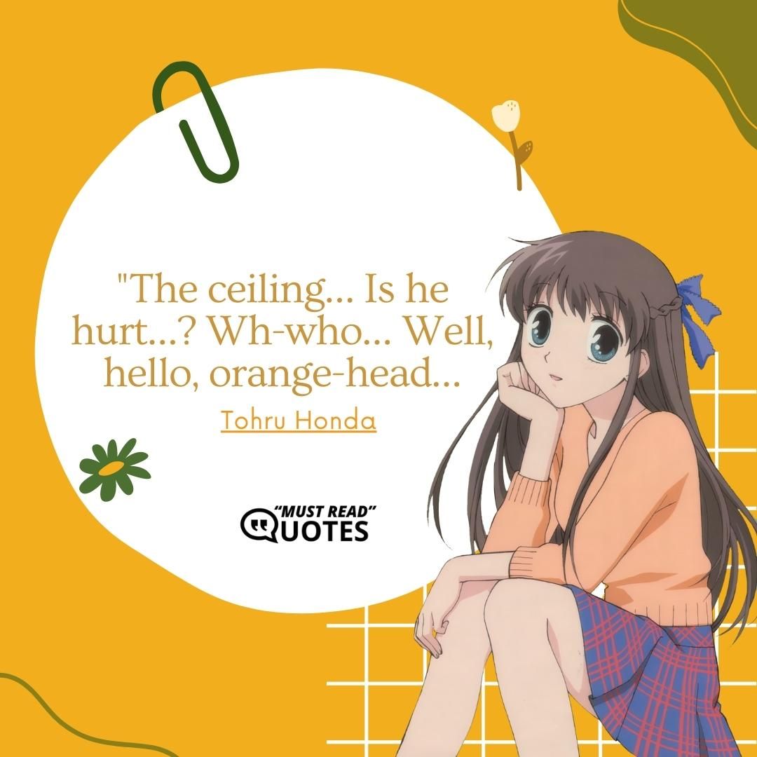 The ceiling… Is he hurt…? Wh-who… Well, hello, orange-head…