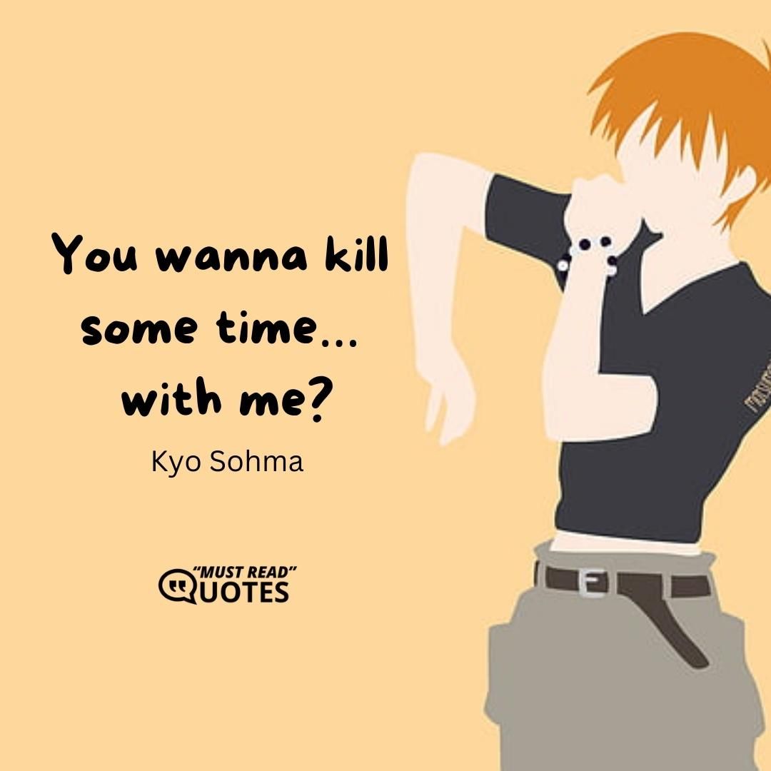 You wanna kill some time… with me?