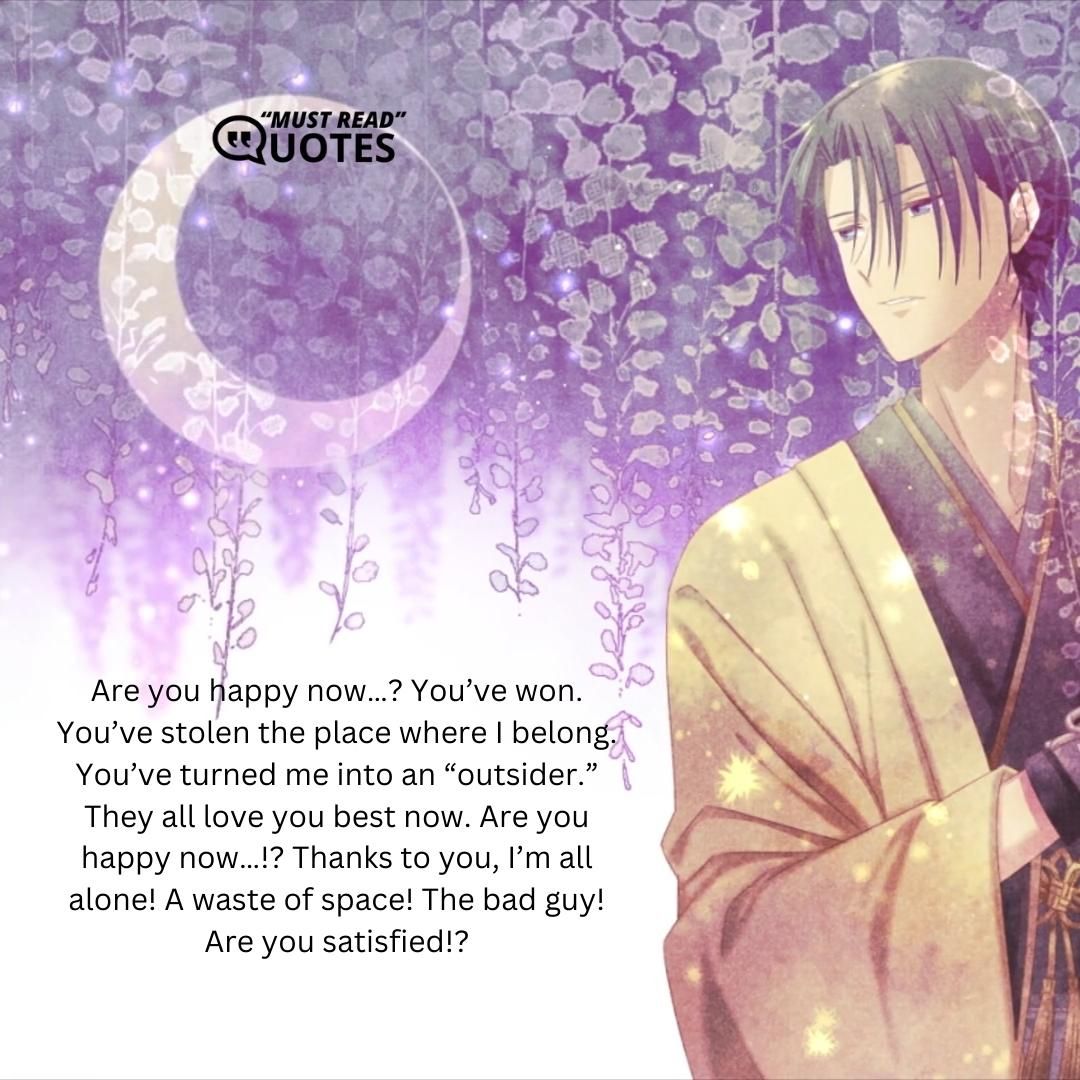 Are you happy now…? You’ve won. You’ve stolen the place where I belong. You’ve turned me into an “outsider.” They all love you best now. Are you happy now…!? Thanks to you, I’m all alone! A waste of space! The bad guy! Are you satisfied!?