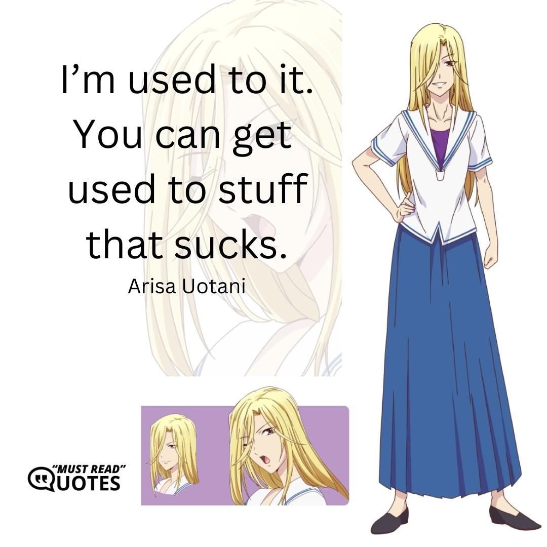 I’m used to it. You can get used to stuff that sucks.